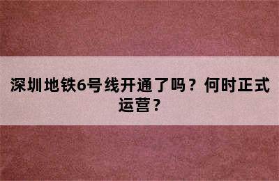 深圳地铁6号线开通了吗？何时正式运营？