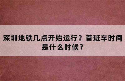 深圳地铁几点开始运行？首班车时间是什么时候？