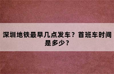 深圳地铁最早几点发车？首班车时间是多少？
