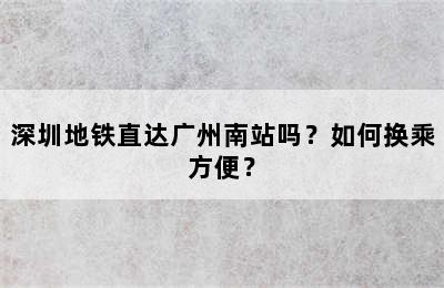 深圳地铁直达广州南站吗？如何换乘方便？