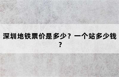 深圳地铁票价是多少？一个站多少钱？