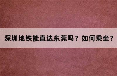 深圳地铁能直达东莞吗？如何乘坐？