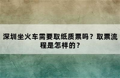 深圳坐火车需要取纸质票吗？取票流程是怎样的？