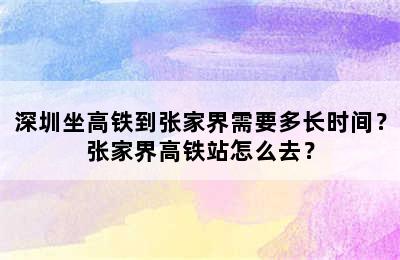 深圳坐高铁到张家界需要多长时间？张家界高铁站怎么去？
