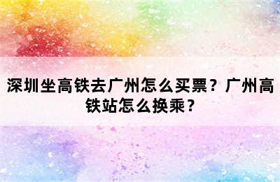 深圳坐高铁去广州怎么买票？广州高铁站怎么换乘？