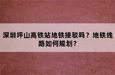 深圳坪山高铁站地铁接驳吗？地铁线路如何规划？