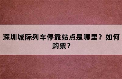深圳城际列车停靠站点是哪里？如何购票？