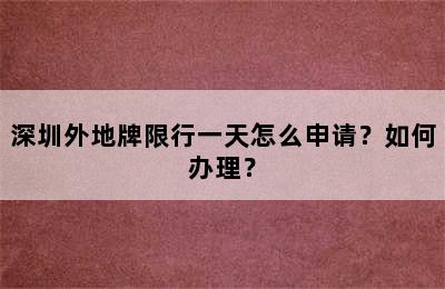 深圳外地牌限行一天怎么申请？如何办理？