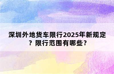 深圳外地货车限行2025年新规定？限行范围有哪些？