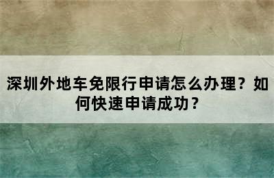 深圳外地车免限行申请怎么办理？如何快速申请成功？