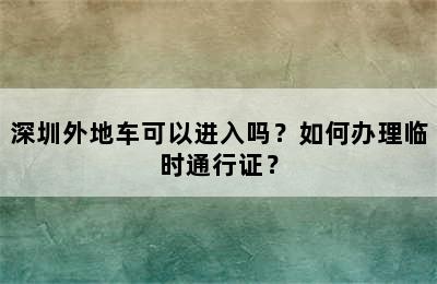 深圳外地车可以进入吗？如何办理临时通行证？