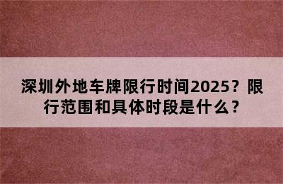 深圳外地车牌限行时间2025？限行范围和具体时段是什么？