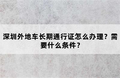 深圳外地车长期通行证怎么办理？需要什么条件？