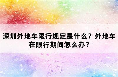 深圳外地车限行规定是什么？外地车在限行期间怎么办？