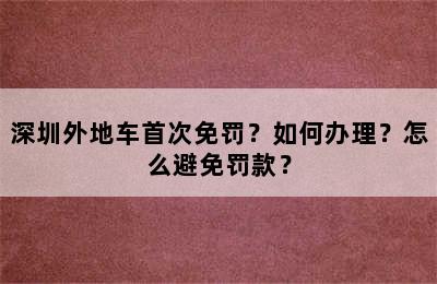 深圳外地车首次免罚？如何办理？怎么避免罚款？