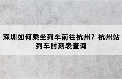 深圳如何乘坐列车前往杭州？杭州站列车时刻表查询