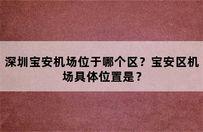 深圳宝安机场位于哪个区？宝安区机场具体位置是？