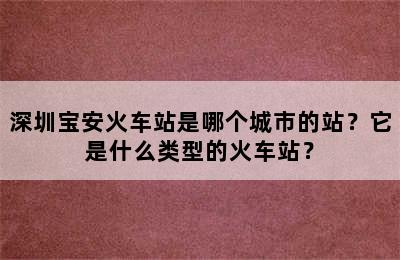 深圳宝安火车站是哪个城市的站？它是什么类型的火车站？