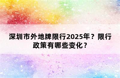 深圳市外地牌限行2025年？限行政策有哪些变化？