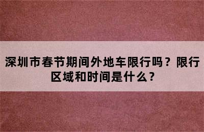 深圳市春节期间外地车限行吗？限行区域和时间是什么？
