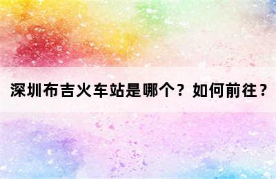 深圳布吉火车站是哪个？如何前往？