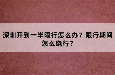 深圳开到一半限行怎么办？限行期间怎么绕行？