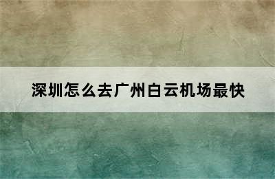 深圳怎么去广州白云机场最快