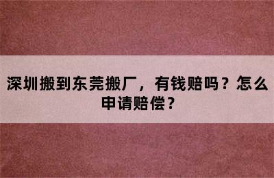 深圳搬到东莞搬厂，有钱赔吗？怎么申请赔偿？