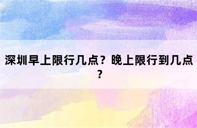 深圳早上限行几点？晚上限行到几点？