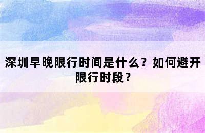 深圳早晚限行时间是什么？如何避开限行时段？