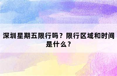 深圳星期五限行吗？限行区域和时间是什么？