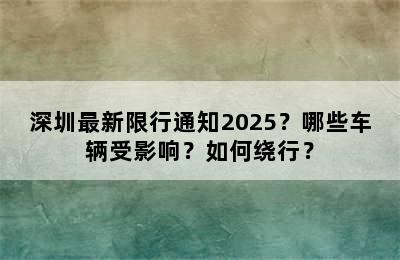 深圳最新限行通知2025？哪些车辆受影响？如何绕行？