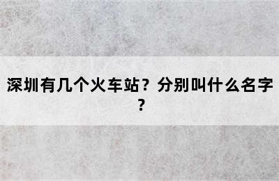 深圳有几个火车站？分别叫什么名字？