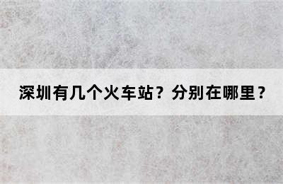 深圳有几个火车站？分别在哪里？