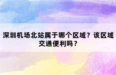 深圳机场北站属于哪个区域？该区域交通便利吗？