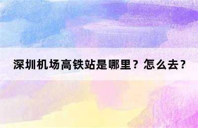 深圳机场高铁站是哪里？怎么去？