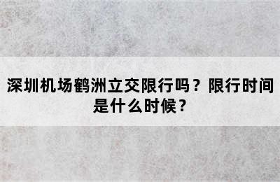 深圳机场鹤洲立交限行吗？限行时间是什么时候？