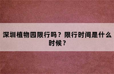 深圳植物园限行吗？限行时间是什么时候？