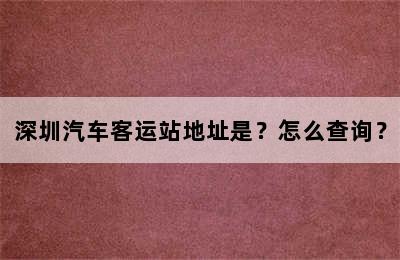 深圳汽车客运站地址是？怎么查询？