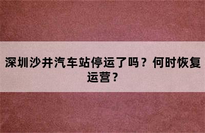 深圳沙井汽车站停运了吗？何时恢复运营？