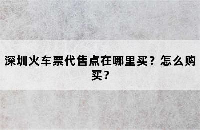深圳火车票代售点在哪里买？怎么购买？