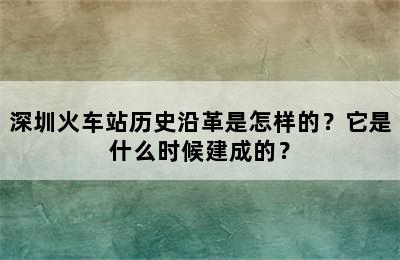 深圳火车站历史沿革是怎样的？它是什么时候建成的？