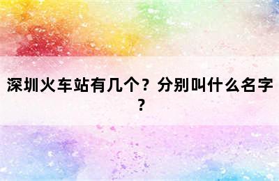 深圳火车站有几个？分别叫什么名字？