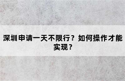 深圳申请一天不限行？如何操作才能实现？