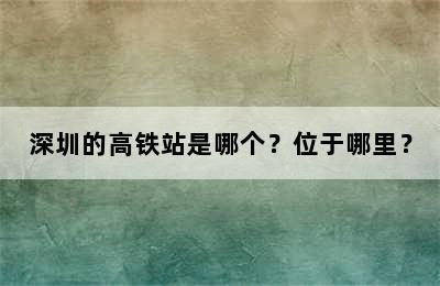 深圳的高铁站是哪个？位于哪里？