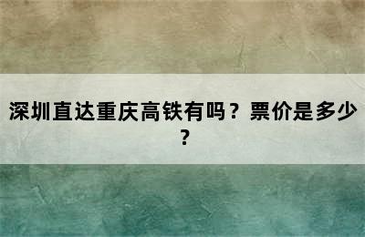 深圳直达重庆高铁有吗？票价是多少？