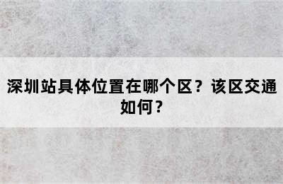 深圳站具体位置在哪个区？该区交通如何？