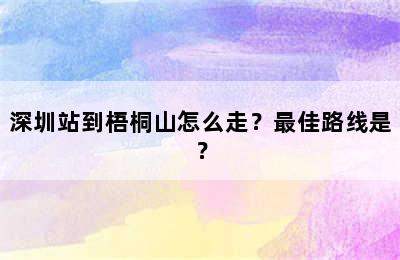 深圳站到梧桐山怎么走？最佳路线是？
