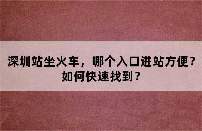 深圳站坐火车，哪个入口进站方便？如何快速找到？
