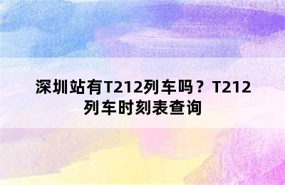 深圳站有T212列车吗？T212列车时刻表查询
